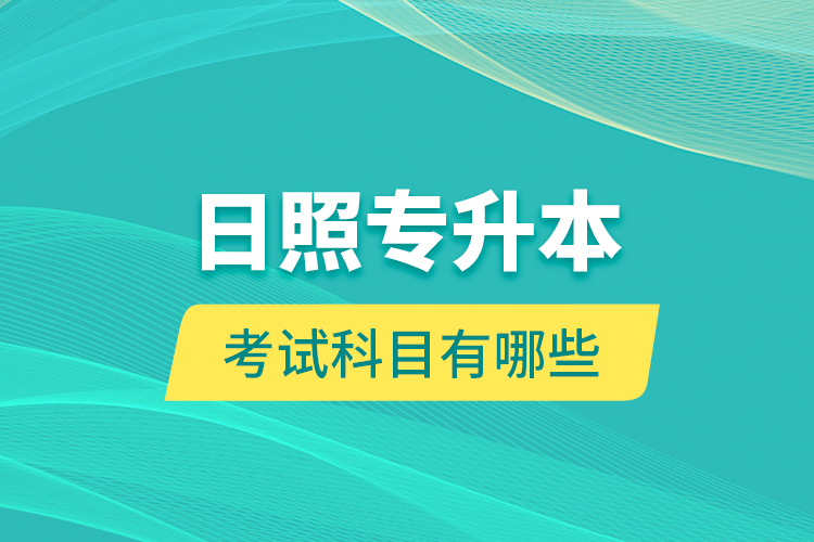 日照專升本的考試科目有哪些？
