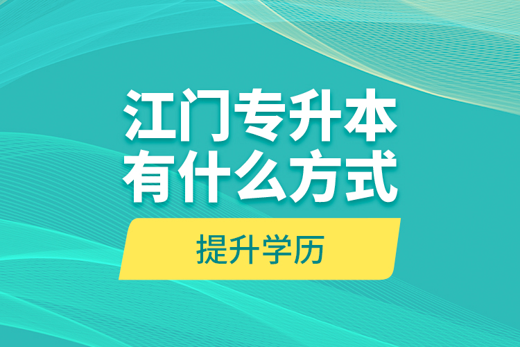 江門專升本有什么方式提升學歷？
