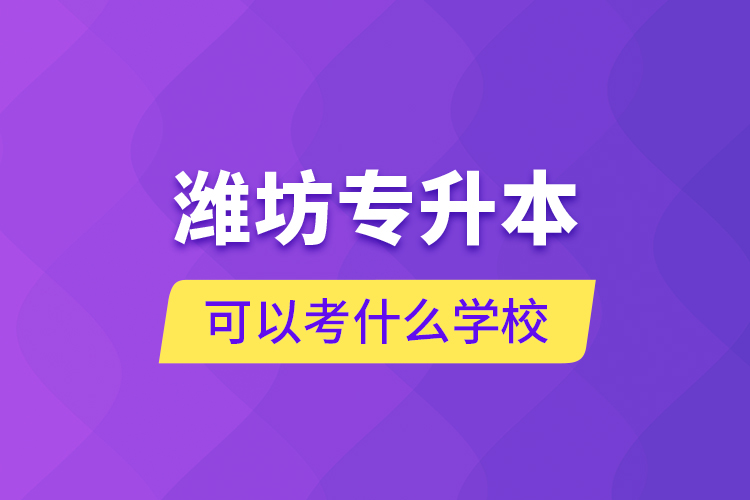濰坊專升本可以考什么學(xué)校？