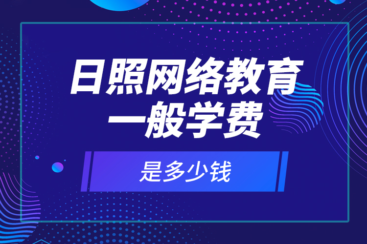 日照網(wǎng)絡(luò)教育一般學(xué)費(fèi)是多少錢(qián)？