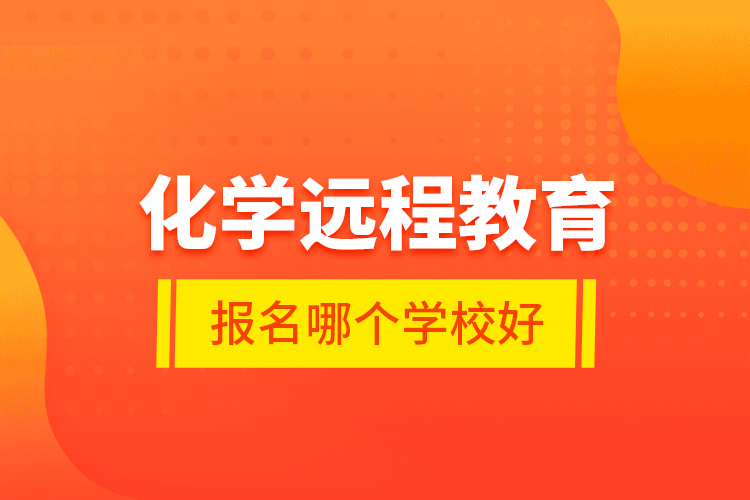 化學(xué)遠(yuǎn)程教育報(bào)名哪個(gè)學(xué)校好？
