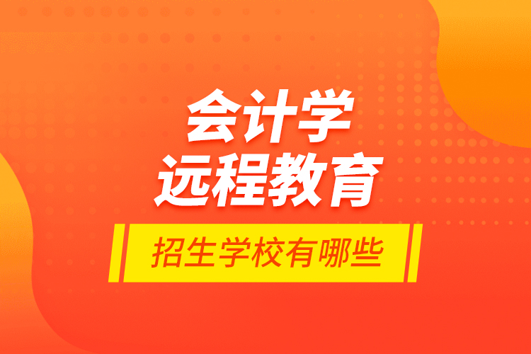 會(huì)計(jì)學(xué)遠(yuǎn)程教育招生學(xué)校有哪些？