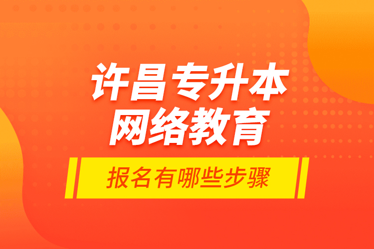 許昌專升本網(wǎng)絡(luò)教育報(bào)名有哪些步驟？