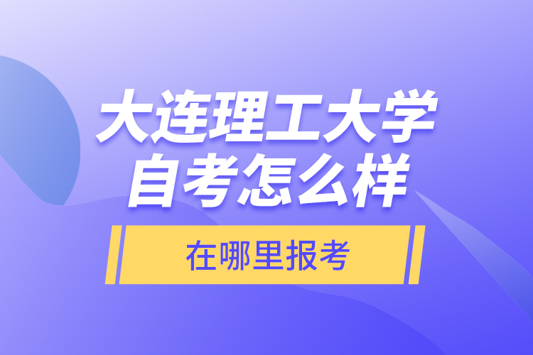 大連理工大學(xué)自考怎么樣，在哪里報(bào)考？