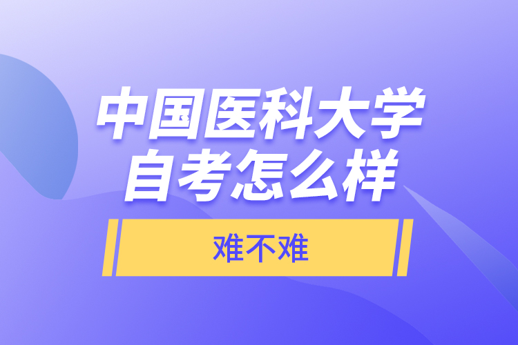 中國醫(yī)科大學(xué)自考怎么樣，難不難？
