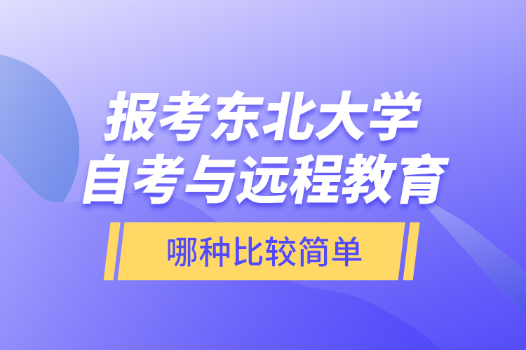 報考東北大學自考與遠程教育哪種比較簡單？
