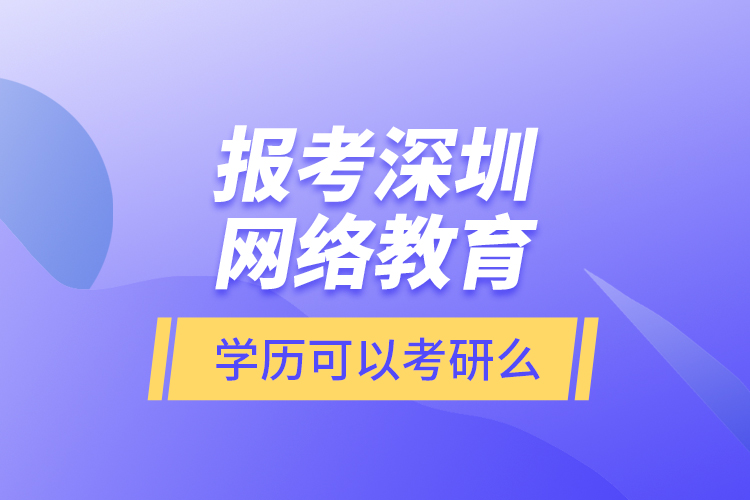 報考深圳網(wǎng)絡(luò)教育學歷可以考研么？