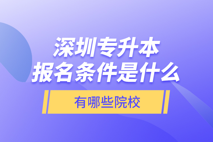 深圳專升本報名條件是什么，有哪些院校？