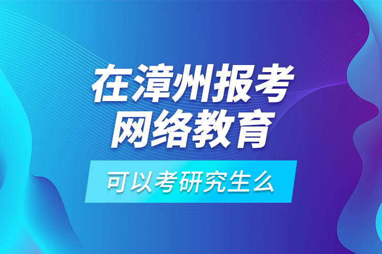 在漳州報(bào)考網(wǎng)絡(luò)教育可以考研究生么？