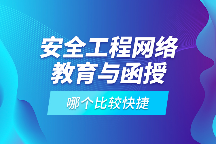 安全工程網(wǎng)絡(luò)教育與函授哪個(gè)比較快捷？