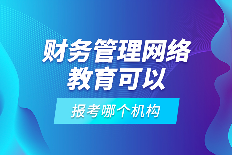 財(cái)務(wù)管理網(wǎng)絡(luò)教育可以報(bào)考哪個(gè)機(jī)構(gòu)？