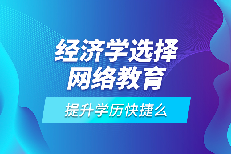 經(jīng)濟(jì)學(xué)選擇網(wǎng)絡(luò)教育提升學(xué)歷快捷么？