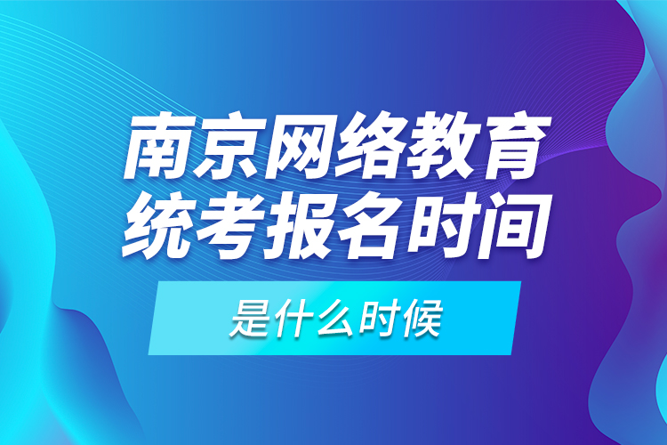 南京網(wǎng)絡(luò)教育統(tǒng)考報名時間是什么時候？