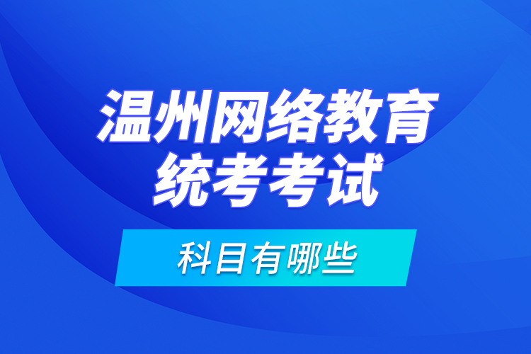 溫州網(wǎng)絡(luò)教育統(tǒng)考考試科目有哪些？