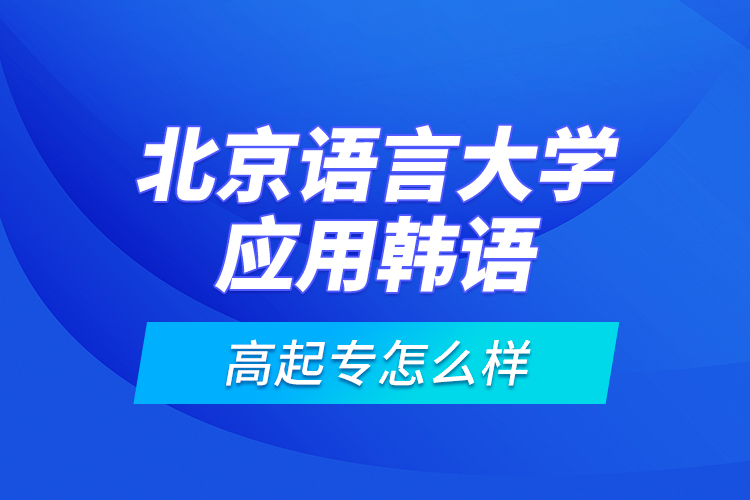 北京語(yǔ)言大學(xué)應(yīng)用韓語(yǔ)高起專怎么樣？
