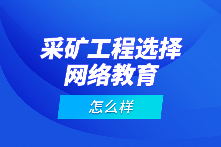 采礦工程選擇網(wǎng)絡(luò)教育怎么樣？