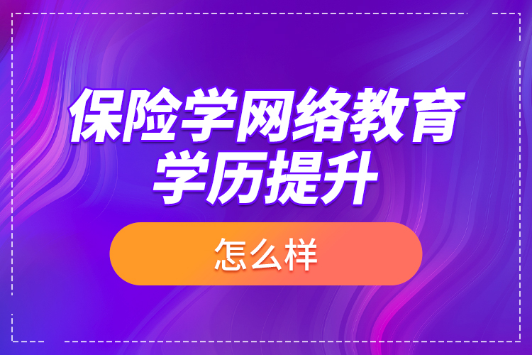 保險(xiǎn)學(xué)網(wǎng)絡(luò)教育學(xué)歷提升怎么樣？