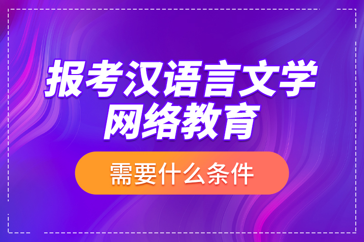 報(bào)考漢語言文學(xué)網(wǎng)絡(luò)教育需要什么條件？