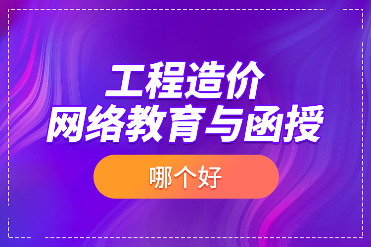 工程造價網(wǎng)絡教育與函授哪個好？