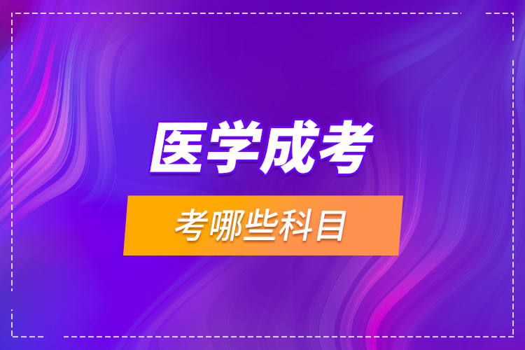 醫(yī)學(xué)成考考哪些科目？