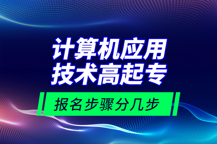 計算機應(yīng)用技術(shù)高起專報名步驟分幾步？
