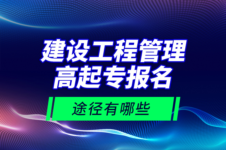 建設(shè)工程管理高起專報(bào)名途徑有哪些？