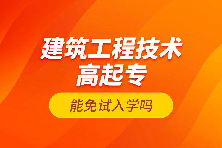 建筑工程技術(shù)高起專能免試入學(xué)嗎？