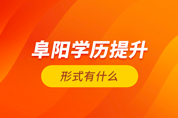 阜陽學歷提升形式有什么？