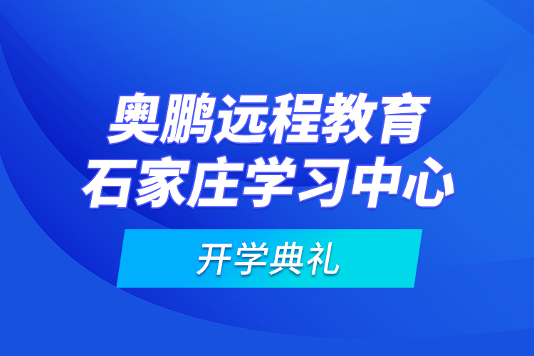 奧鵬遠程教育石家莊學習中心開學典禮