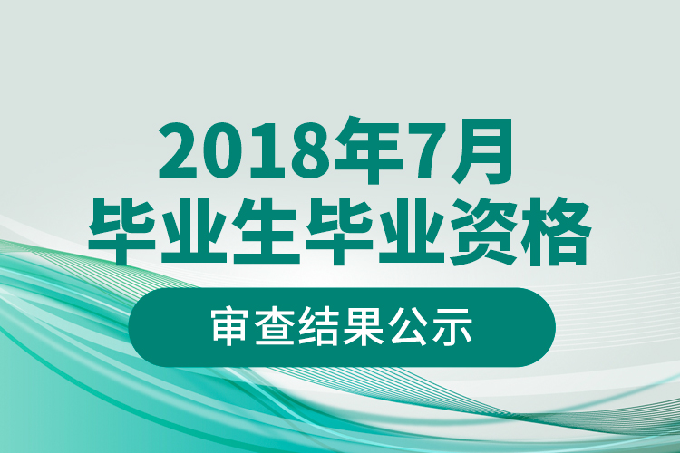 2018年7月畢業(yè)生畢業(yè)資格審查結果公示