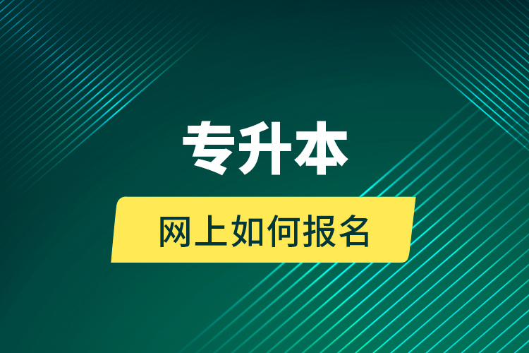 專(zhuān)升本網(wǎng)上如何報(bào)名