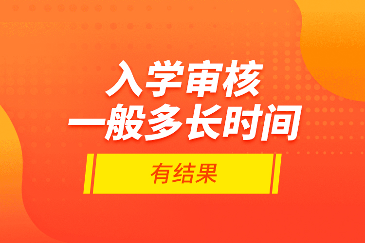 入學(xué)審核一般多長時(shí)間有結(jié)果？
