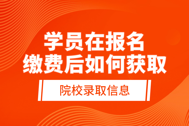 學員在報名繳費后，如何獲取院校錄取信息？