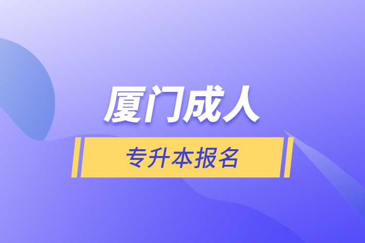 廈門(mén)成人專(zhuān)升本報(bào)名