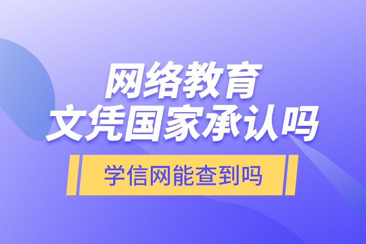 網(wǎng)絡(luò)教育文憑國家承認(rèn)嗎？學(xué)信網(wǎng)能查到嗎？