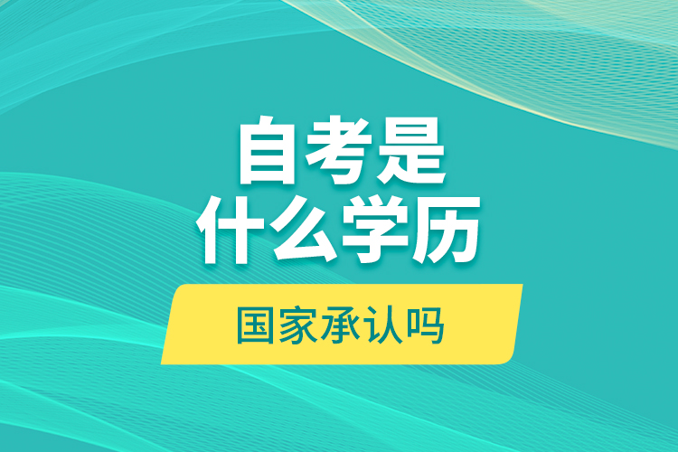 自考是什么學(xué)歷？國家承認(rèn)嗎？