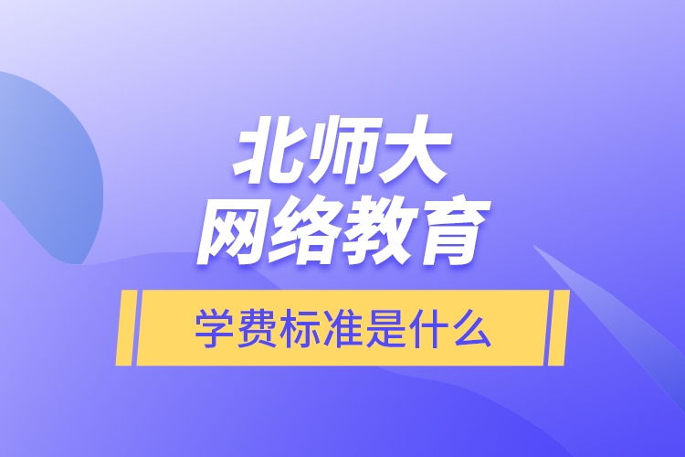 北師大網(wǎng)絡(luò)教育的學(xué)費標準是什么？