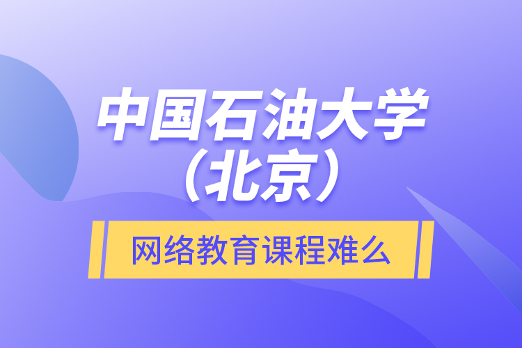 中國石油大學(xué)（北京）網(wǎng)絡(luò)教育課程難么？