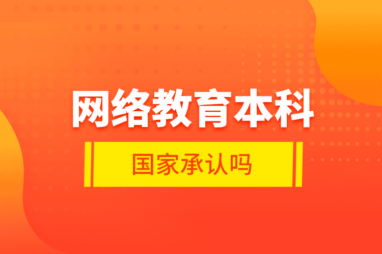 網(wǎng)絡教育本科國家承認嗎