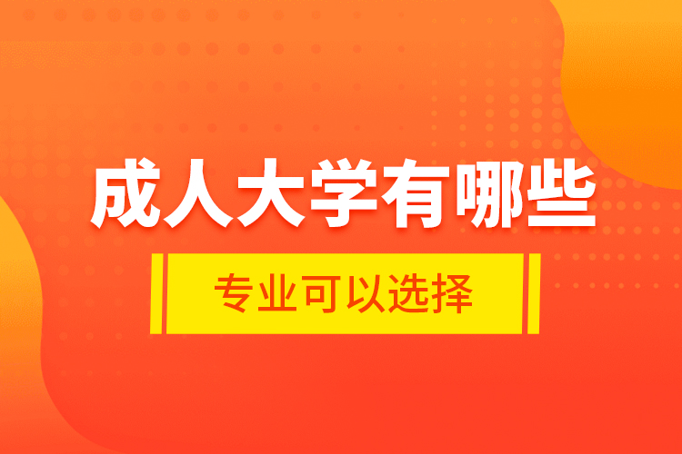 成人大學有哪些專業(yè)可以選擇