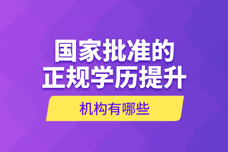 國家批準(zhǔn)的正規(guī)學(xué)歷提升機構(gòu)有哪些