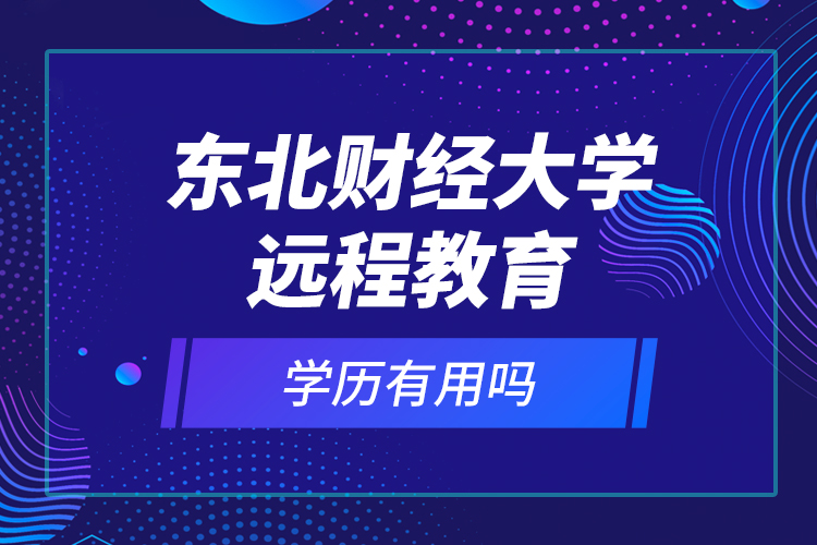 東北財經(jīng)大學(xué)遠(yuǎn)程教育學(xué)歷有用嗎