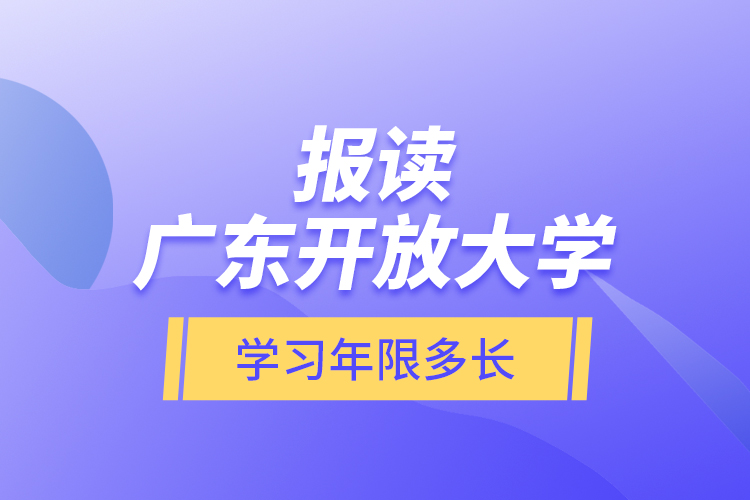 報讀廣東開放大學學習年限多長？