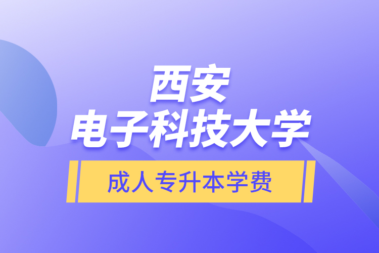 西安電子科技大學(xué)成人專(zhuān)升本學(xué)費(fèi)
