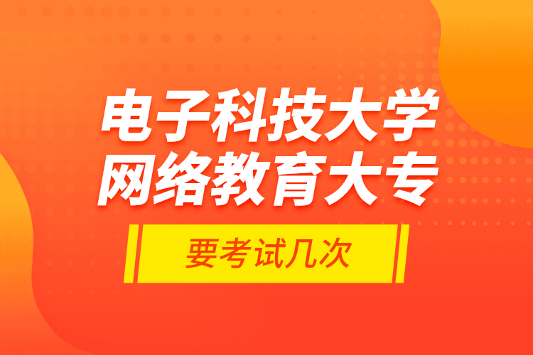 電子科技大學(xué)網(wǎng)絡(luò)教育大專要考試幾次？