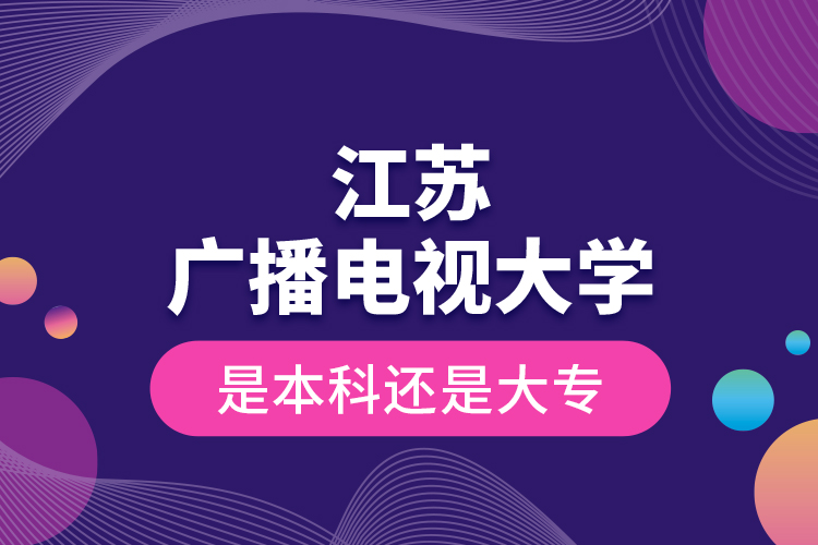 江蘇廣播電視大學(xué)是本科還是大專(zhuān)