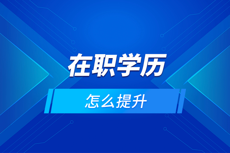 在職學(xué)歷怎么提升？
