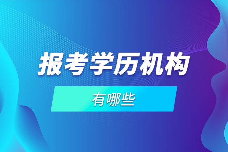 報考學(xué)歷機(jī)構(gòu)有哪些？
