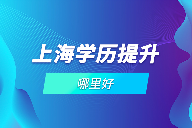 上海學(xué)歷提升哪里好？