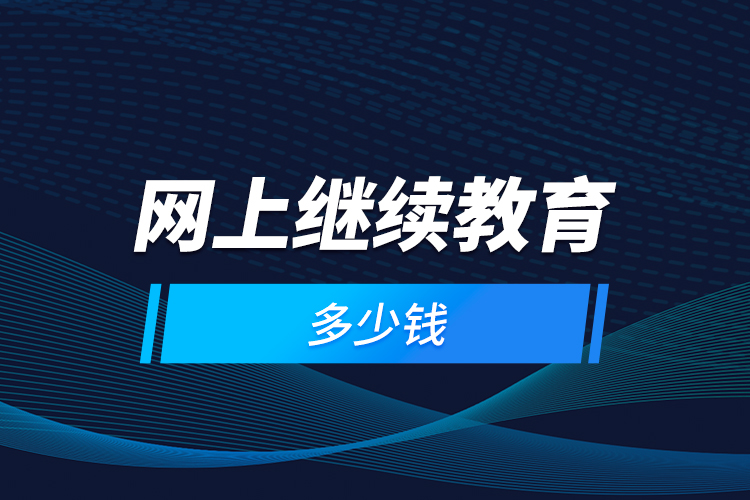 網(wǎng)上繼續(xù)教育多少錢？
